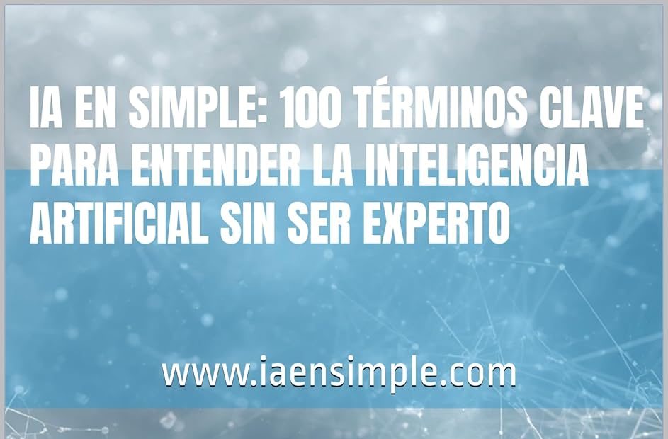 Ya está disponible mi libro “IA en Simple: 100 términos clave para entender la Inteligencia Artificial sin ser experto”